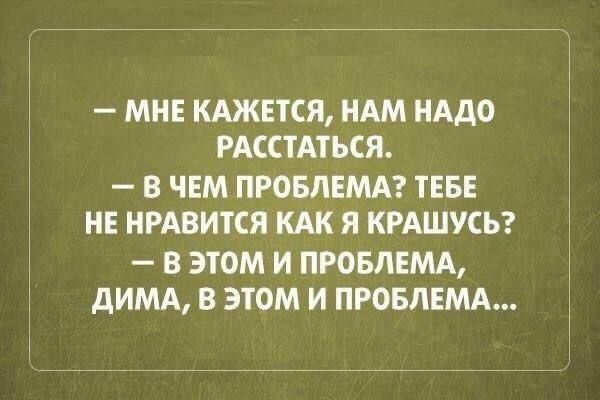 МНЕ КАЖЕТСЯ НАМ НАДО РАССТАТЬСЯ В ЧЕМ ПРОБЛЕМА ТЕБЕ НЕ НРАВИТСЯ КАК Я КРАШУСЬ В ЭТОМ И ПРОБЛЕМА ДИМА В ЭТОМ И ПРОБЛЕМА