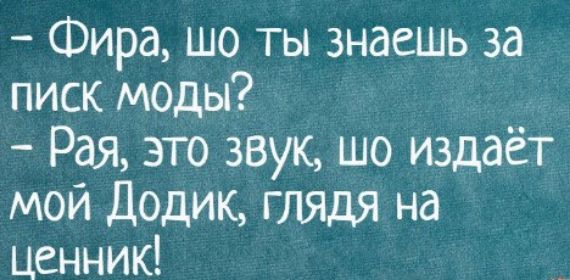 Фира шо ты знаешь за писк моды Рая это звук шо издаёт мой Додик глядя на ценник