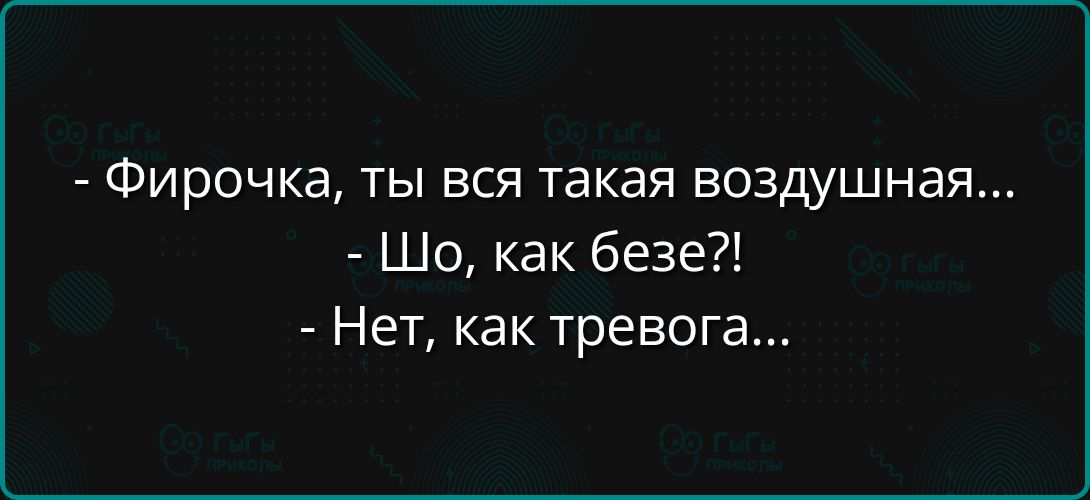 Фирочка ты вся такая воздушная Шо как безе Нет как тревога