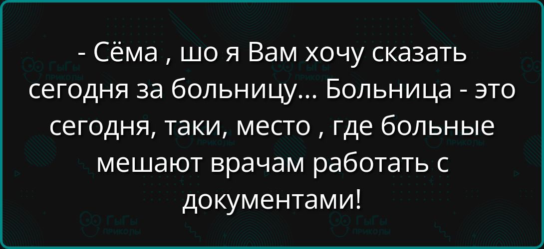 Сёма шо я Вам хочу сказать сегодня за больницу Больница это сегодня таки место где больные мешают врачам работать с документами