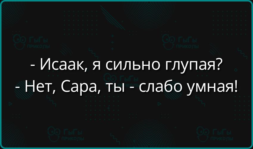 Исаак я сильно глупая Нет Сара ты слабо умная