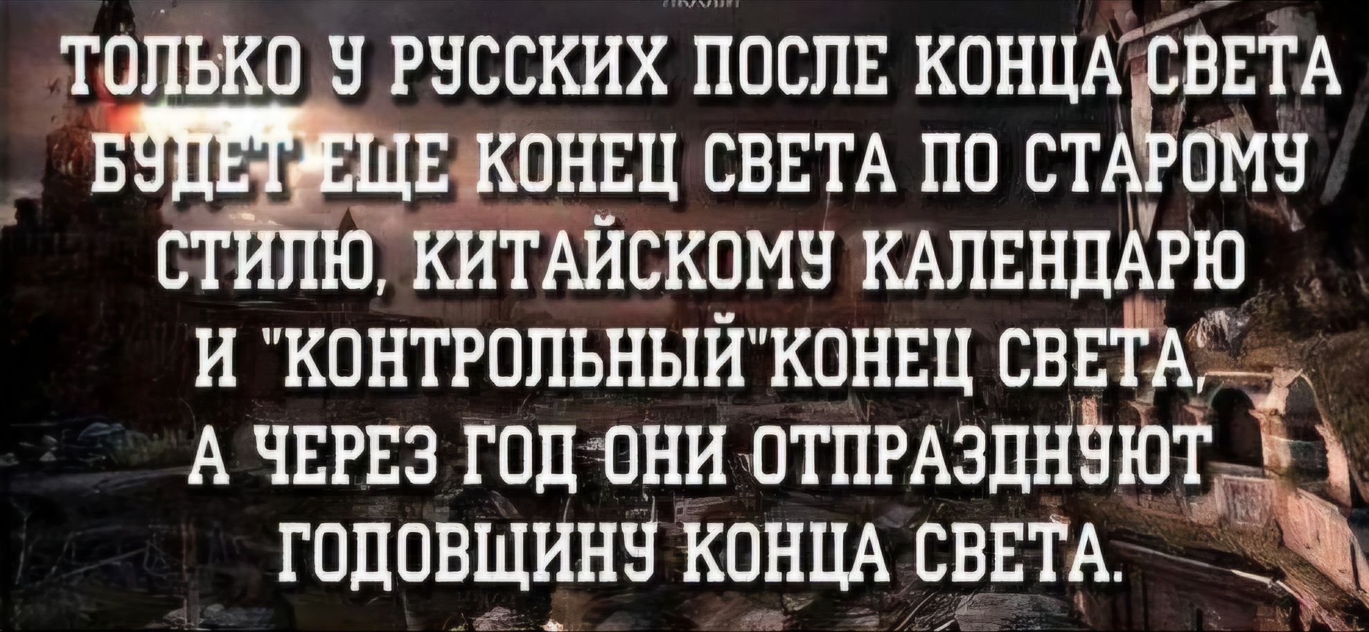 ТОЛЬКО Ч РУССКИХ ПОСЛЕ КОНЦАСВЕТА Б ЦЕЙКОНЕЦ СВЕТА ПО СТА ОМУ ПКИТАЙСКОМУ КАЛЕНДАРЮ И КОНТРОЛЬНЫЙКОНЕЦ СВЕТА А ЧЕРЕЗ ГОД ОНИ ОТПРАЗДНЁЮТ гОДОВЩИНУ КОНЦА СВЕТА