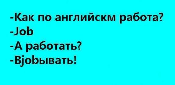 -Как по английскм работа?
-Job
-А работать?
-Vjobовать!