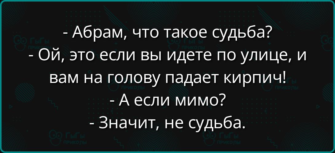 - Абрам, что такое судьба?
- Ой, это если вы идете по улице, и вам на голову падает кирпич!
- А если мимо?
- Значит, не судьба.