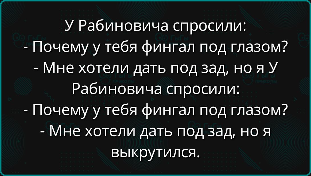 У Рабиновича спросили:
- Почему у тебя фингал под глазом?
- Мне хотели дать под зад, но я У Рабиновича спросили:
- Почему у тебя фингал под глазом?
- Мне хотели дать под зад, но я выкурился.