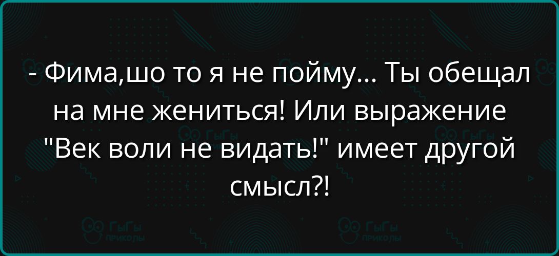 - Фима, шо то я не пойму… Ты обещал на мне жениться! Или выражение 