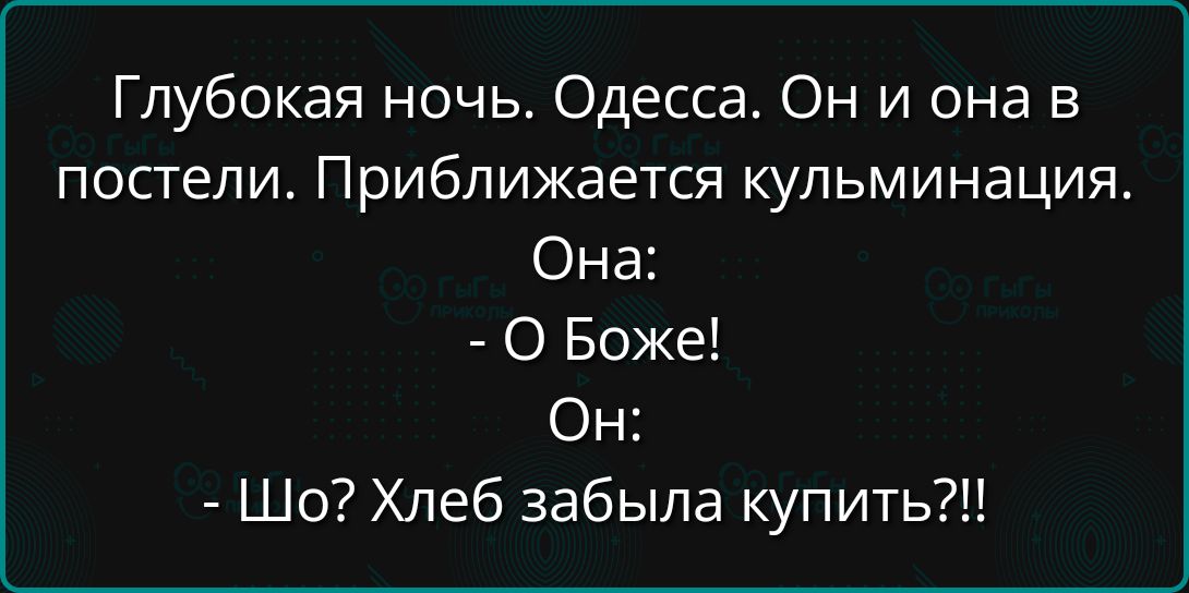 Глубокая ночь. Одесса. Он и она в постели. Приближается кульминация.
Она:
- О Боже!
Он:
- Шо? Хлеб забыла купить?!!