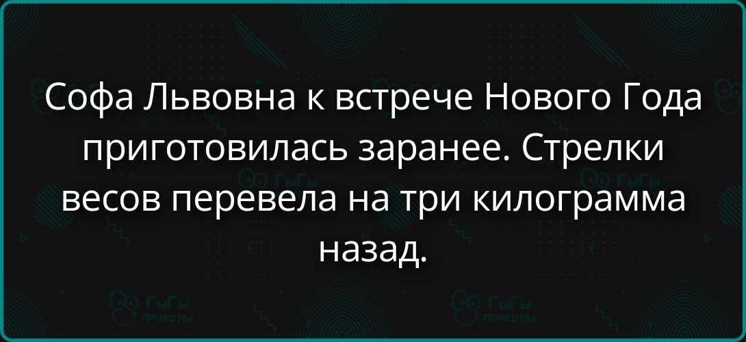 Софа Львовна к встрече Нового Года приготовилась заранее. Стрелки весов перевела на три килограмма назад.