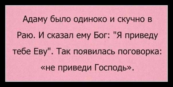 Адаму было одиноко и скучно в Раю. И сказал ему Бог: «Я приведу тебе Еву». Так появилась поговорка: «не приведи Господь».