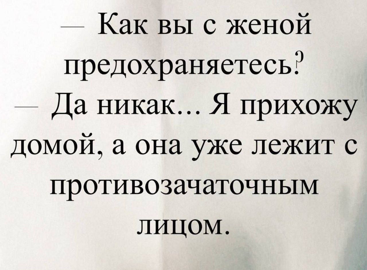 — Как вы с женой предохраняетесь?
— Да никак... Я прихожу домой, а она уже лежит с противозачаточным лицом.