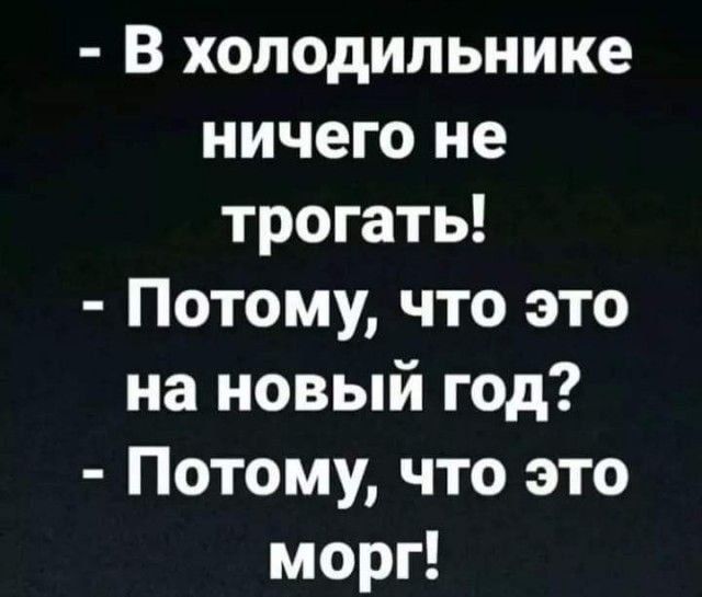 - В холодильнике ничего не трогать! 
- Потому, что это на новый год? 
- Потому, что это морг!