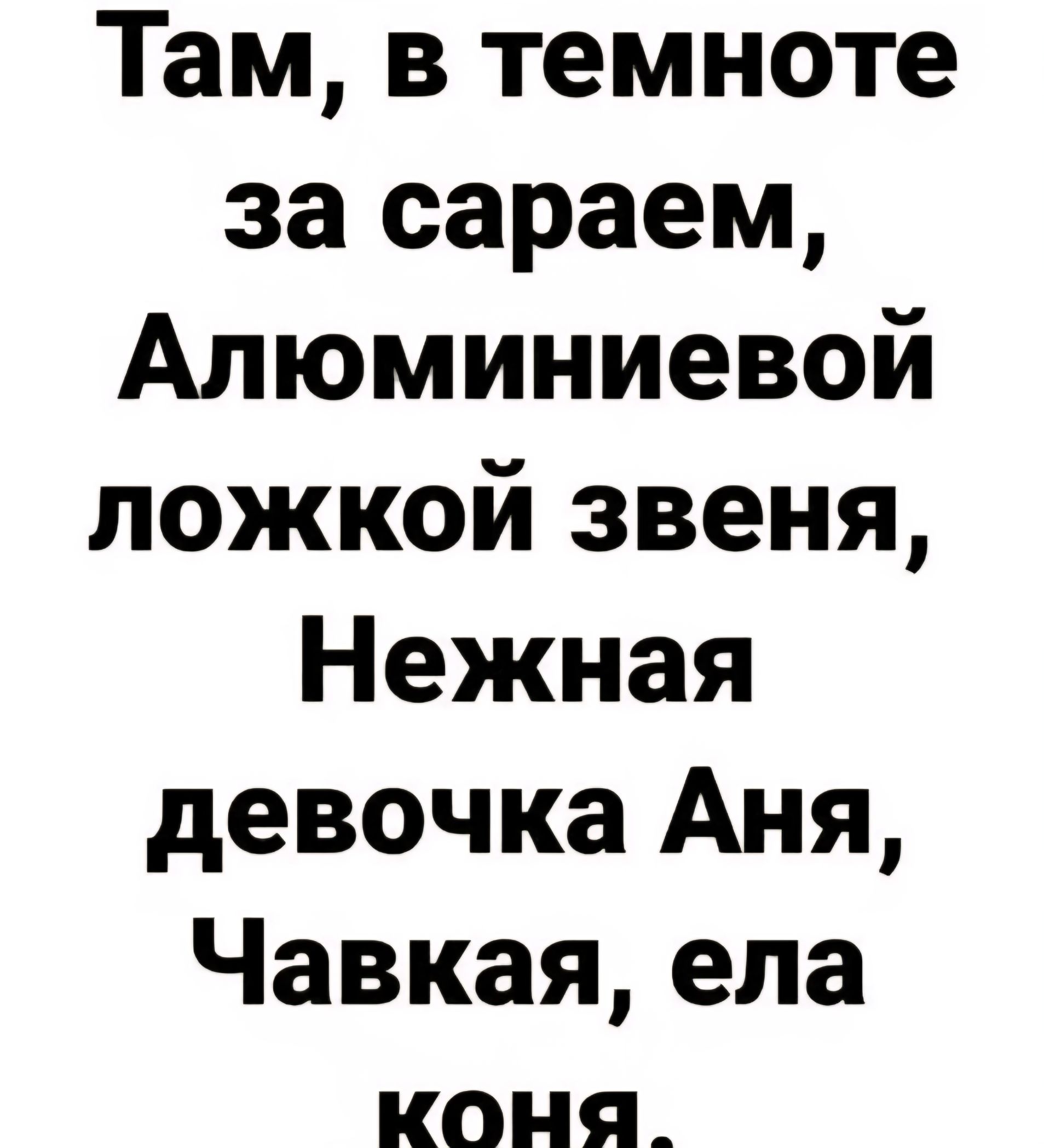 Там, в темноте за сараем, Алюминиевой ложкой звена, Нежная девочка Аня, Чавкая, ела коня.