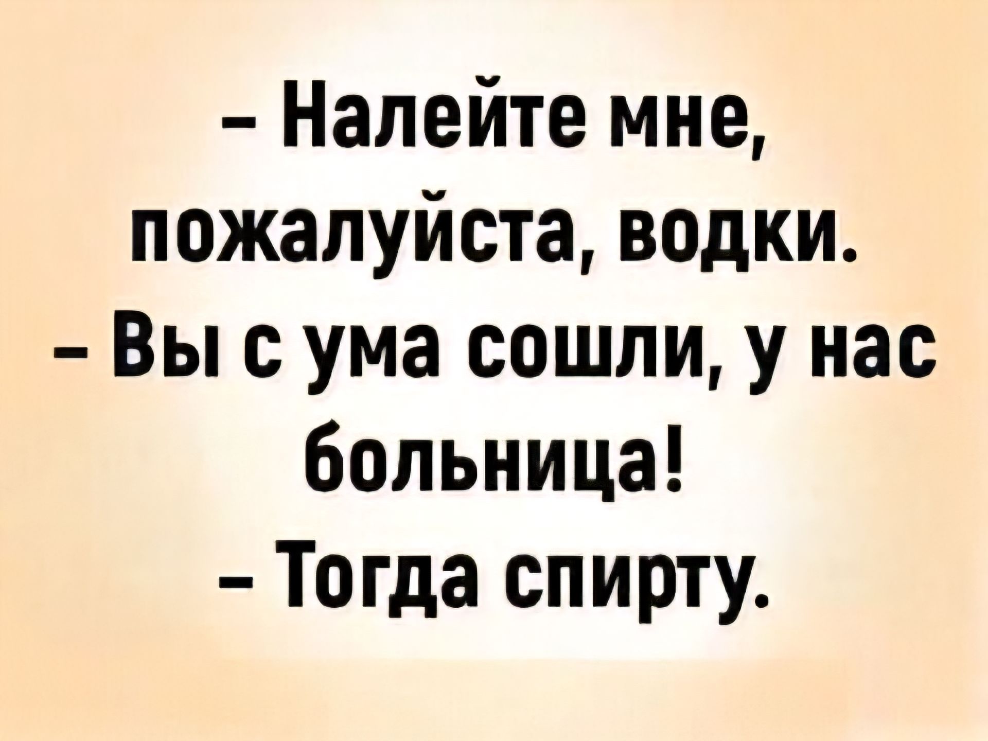 - Налейте мне, пожалуйста, водки. - Вы с ума сошли, у нас больница! - Тогда спирту.