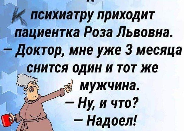 К психиатру приходит пациентка Роза Львовна. — Доктор, мне уже 3 месяца снится один и тот же мужчина. — Ну, и что? — Надоел!