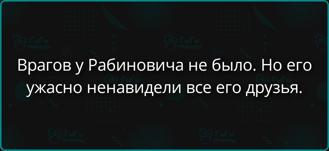 Врагов у Рабиновича не было. Но его ужасно ненавидели все его друзья.