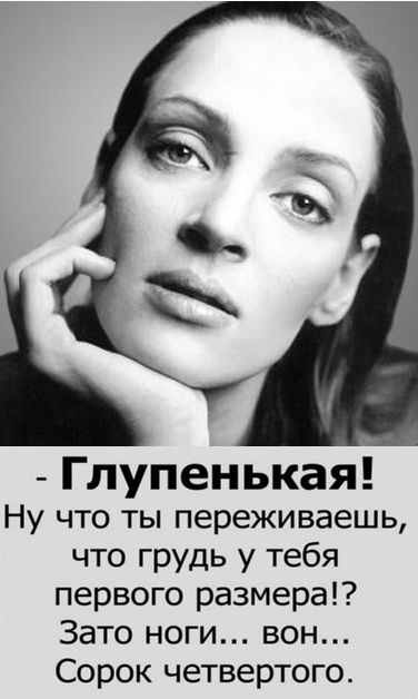 Глупенькая Ну что ты переживаешь что грудь у тебя первого размера Зато ноги вон Сорок четвертого
