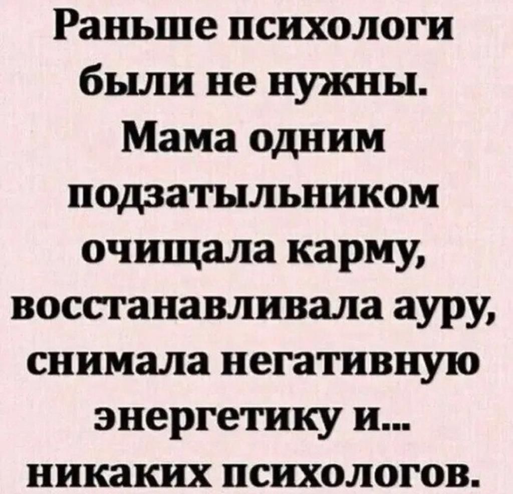 Раньше психологи были не нужны Мама одним подзатыльником очищала карму восстанавливала ауру снимала негативную энергетику и никаких психологов