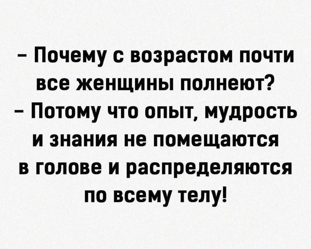 Почему с возрастом почти все женщины полнеют Потому что опыт мудрость и знания не помещаются в голове и распределяются по всему телу