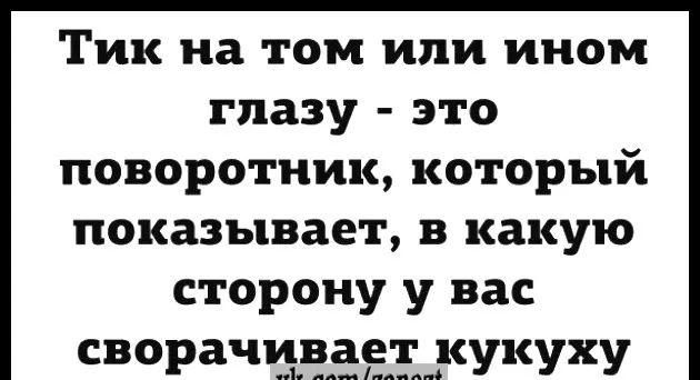 Тик на том или ином глазу это поворотник который показывает в какую сторону у вас СВО ачиваетк К Р умеешплед У У У
