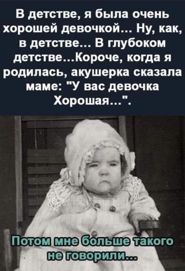 В детстве я была очень хорошей девочкой Ну как в детстве В глубоком детствеКороче когда я родилась акушерка сказала маме У вас девочка Хороша Потом 6 опьше такого ща говорили