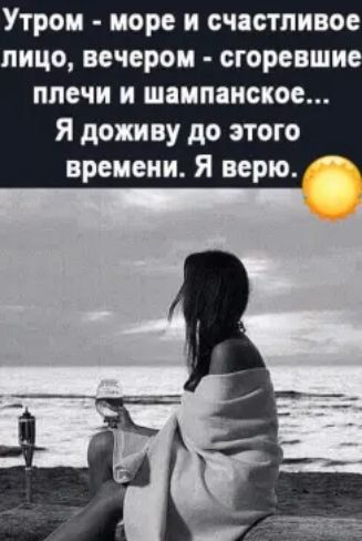 Утром море и счастливое лицо вечером сгоревшие плечи и шампанское Я поживу до этого времени Я верю