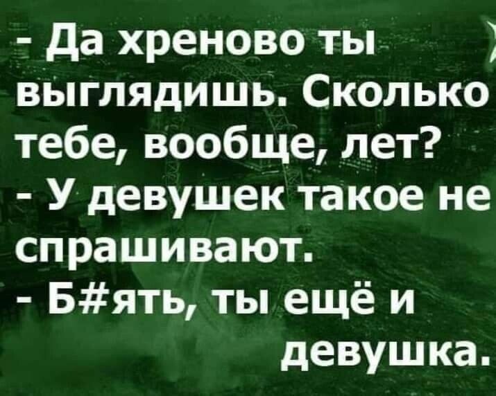 да хреново ты выглядишь Сколько тебе вообще лет У девушек такое не спрашивают Бять ты ещё и девушка