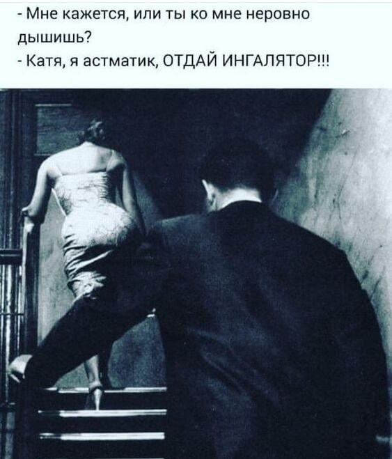 Мне кажется или ко мне неровно ДЫШИШЬ7 я астматик ОТДАЙ инипяторш