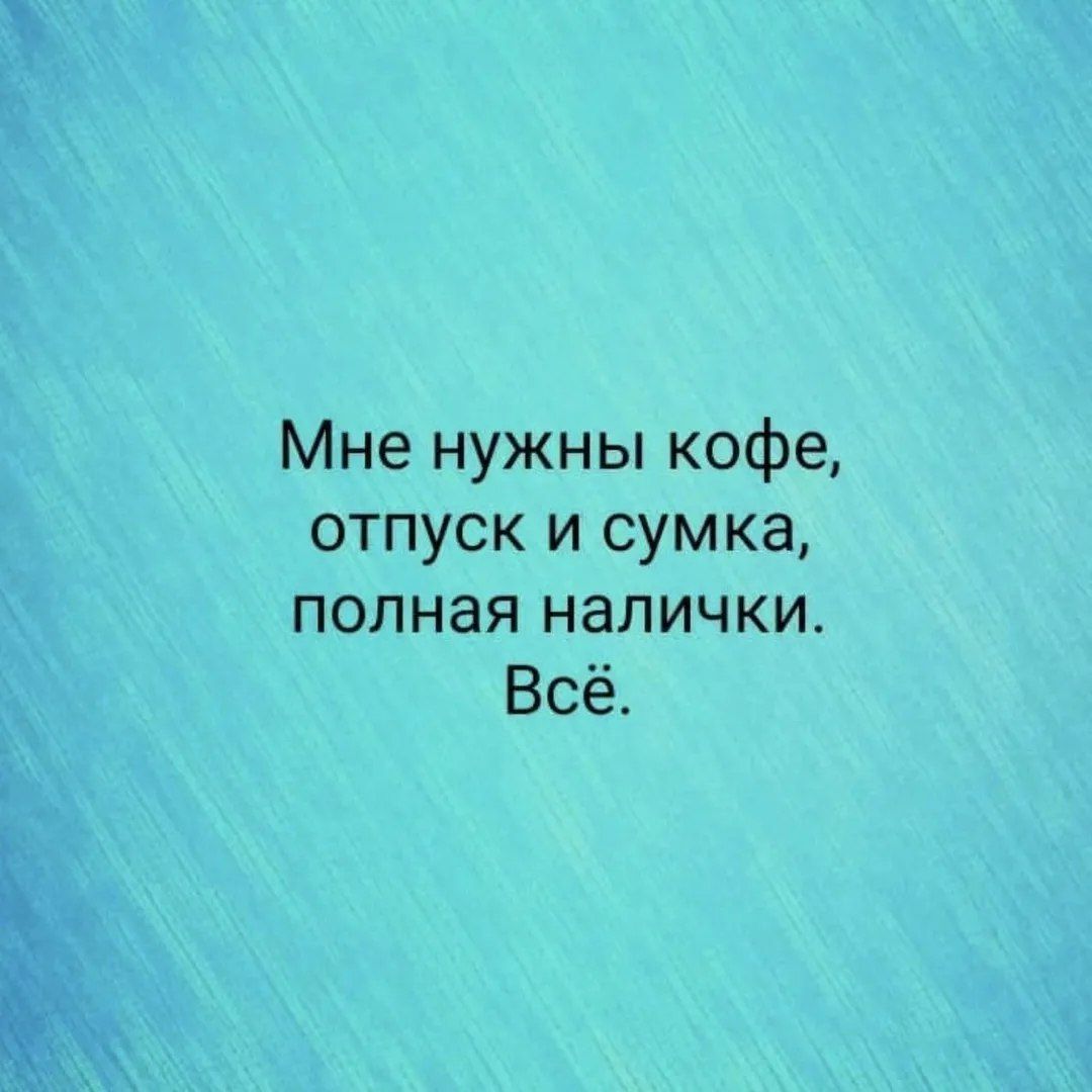 Мне нужны кофе отпуск и сумка полная налички Всё