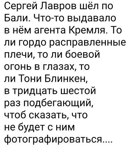 Сергей Лавров шёл по Бали Что то выдавало в нём агента Кремля То ли гордо расправленные плечи то ли боевой огонь в глазах то ли Тони Блинкен в тридцать шестой раз подбегающий чтоб сказать что не будет с ним фотографироваться