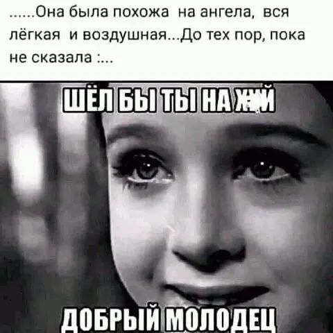 Она была похожа на ангела вси лёгкая и воздушнаяДо тех пор пока не сказала довгыйцЁпподш