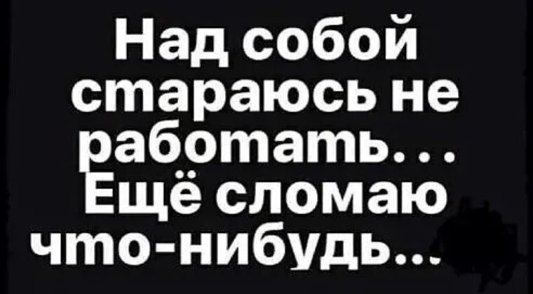 Над собой стараюсь не абртать ще сломаю что нибудь