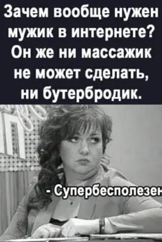Зачем вообще нужен мужик в интернете Он же ни массажик не может сделать ни бутербродик