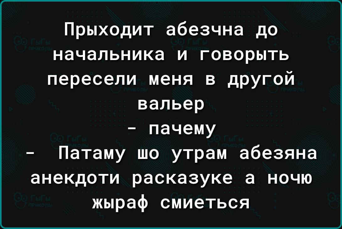 Прыходит абезчна до начальника и говорыть пересели меня в другой вапьер пачему Патаму шо утрам абезяна анекдоти расказуке а НОЧЮ жыраф смиеться