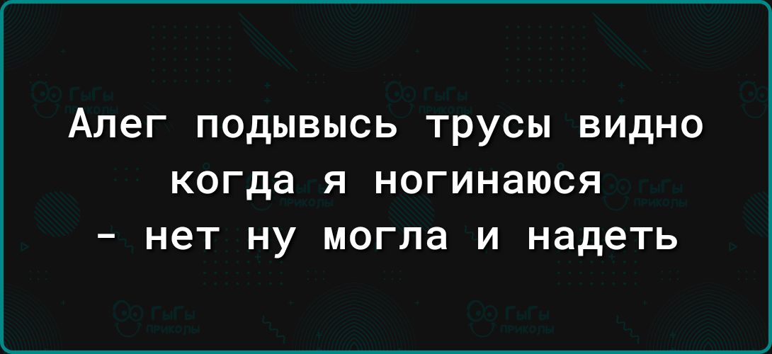 Алег ПОДЫВЫСЬ Трусы ВИДНО когда Я ногинаюся нет НУ МОГПЗ И надеть