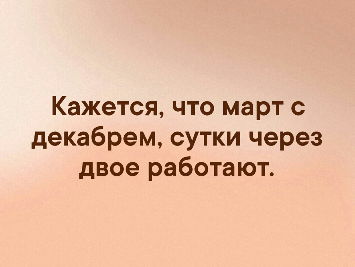 Кажется что март с декабрем сутки через двое работают