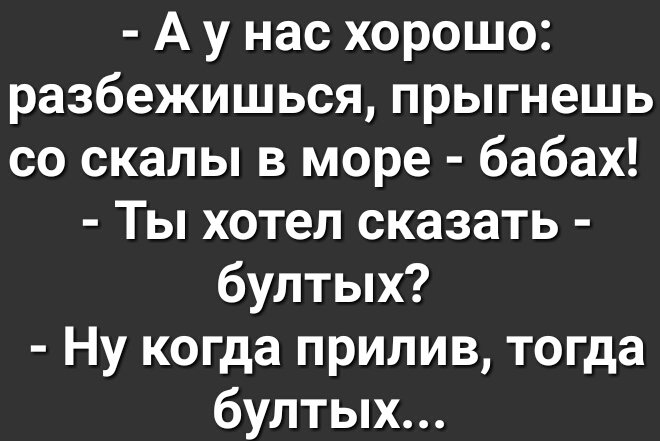 А у нас хорошо разбежишься прыгнешь со скалы в море бабах Ты хотел сказать бултых Ну когда прилив тогда бултых