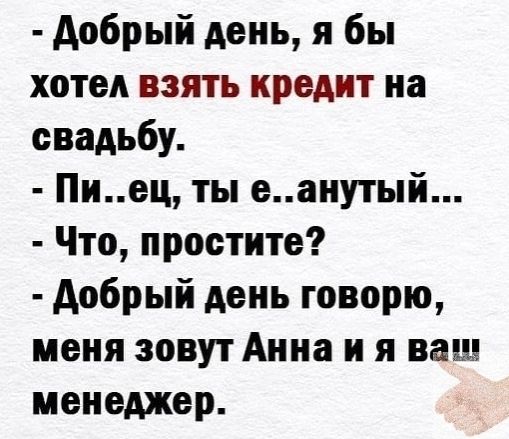 добрый день я бы хотел взять кредит на свадьбу Пиец ты еаиутый Что простите добрый день говорю меня зовут Анна и я ваш менеджер