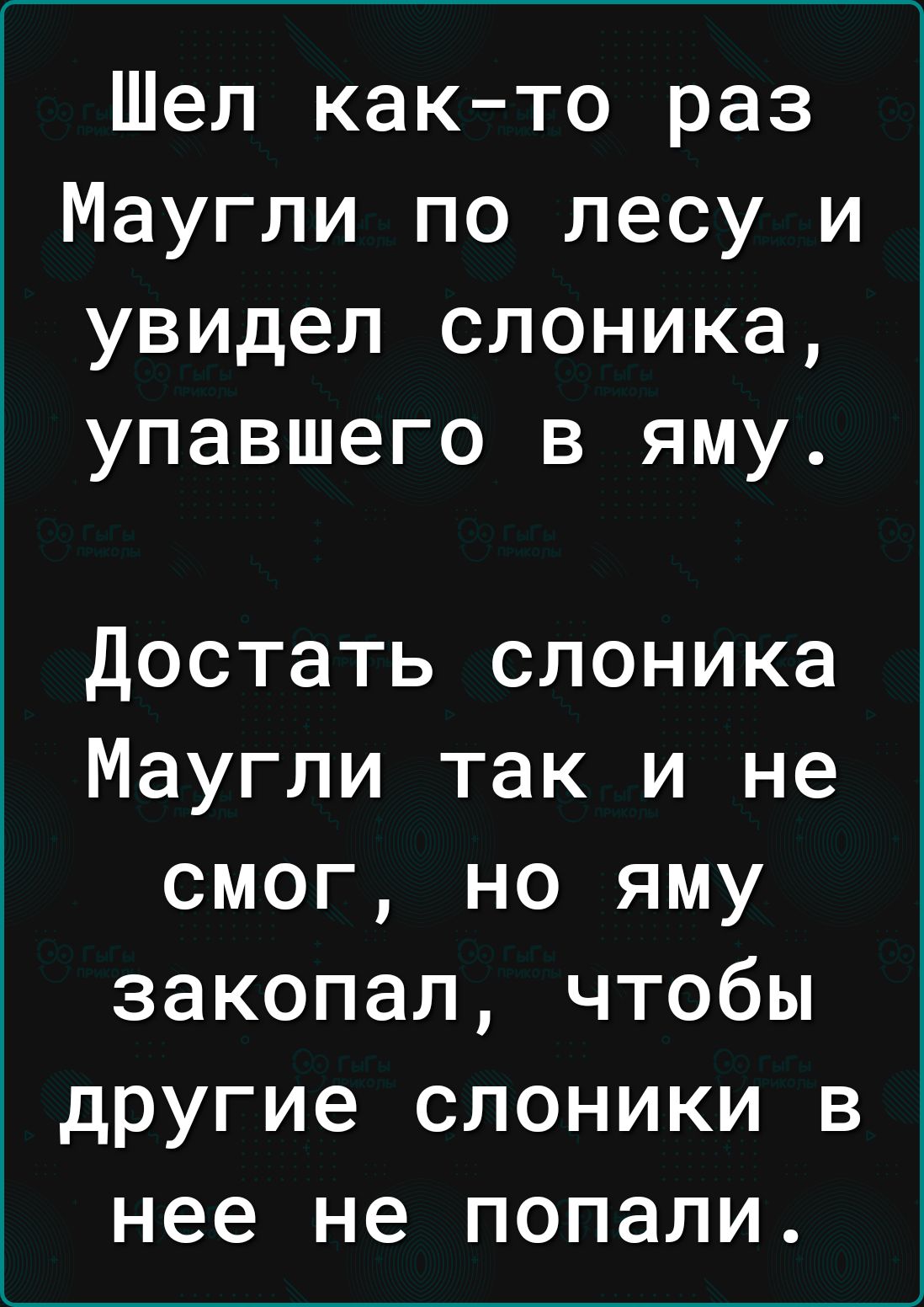Шел както раз Маугли по лесу и увидел слоника упавшего в яму Достать слоника Маугли так и не смог но яму закопал чтобы другие слоники в нее не попали
