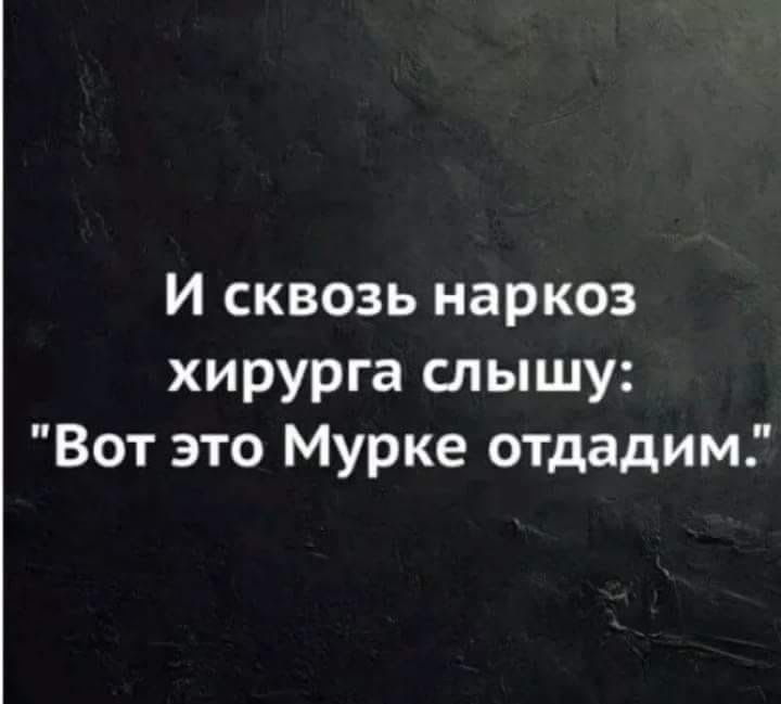 И сквозь наркоз хирурга слышу: 