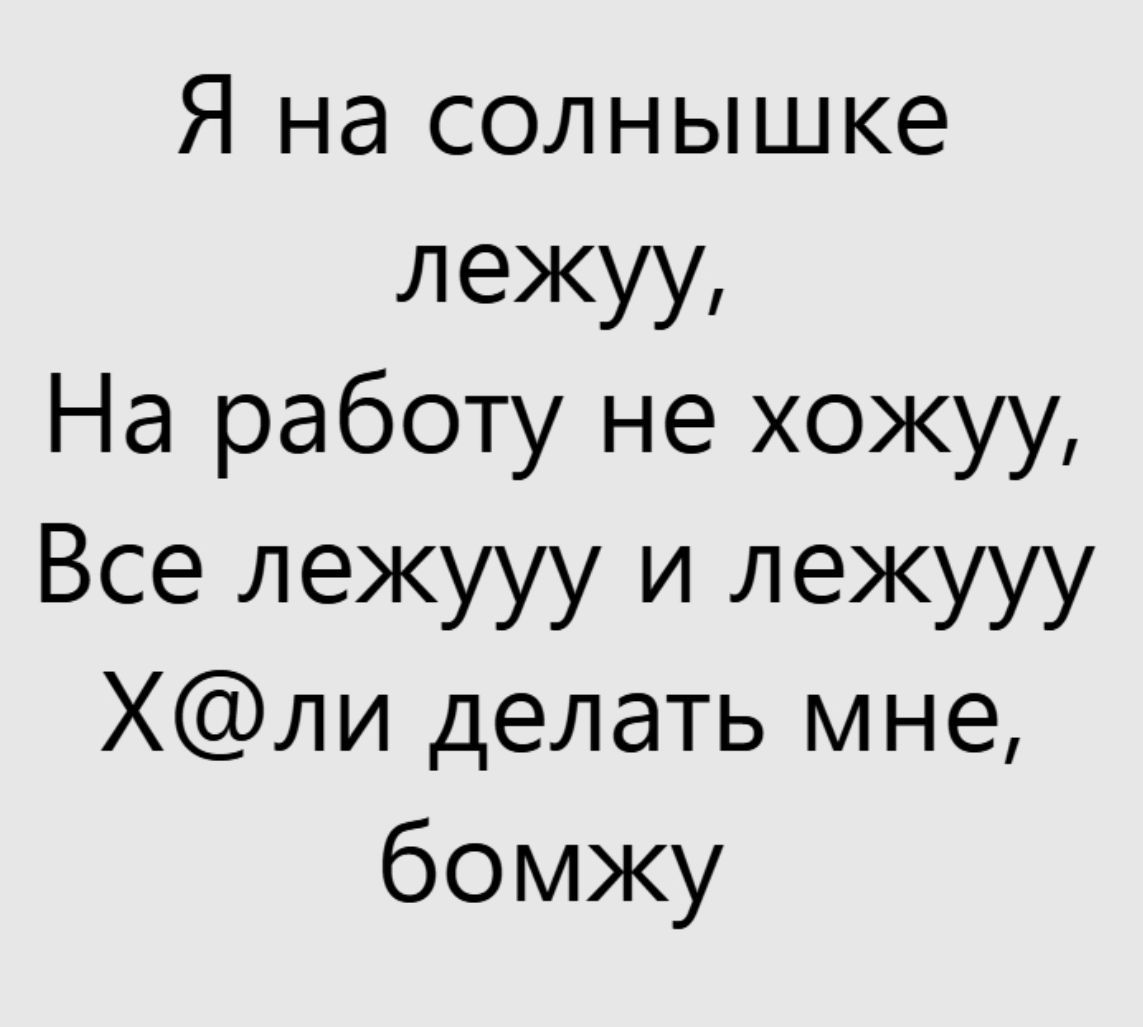 Я на солнышке лежу, На работу не хожу, Все лежу и лежу Х@ли делать мне, бомжу