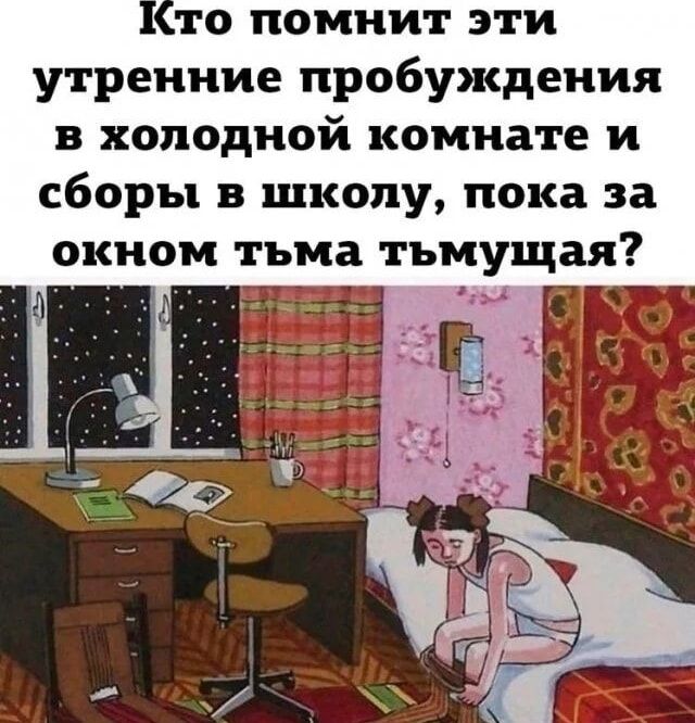 то помнит эти утренние пробуждения в холодной комнате и сборы в школу пока за окном тьма ТЪМУЩЗЯ