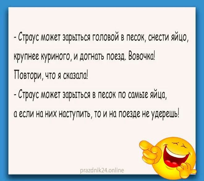 Страус может зарыться головой в песок снести яйцо крупнее куриного и догнать поезд Вовочка Повтори что я сказапа Страус может зарыться в песок по самые яйца а если на НИХ насНИТЬ ТО И на поезде НС удерешь