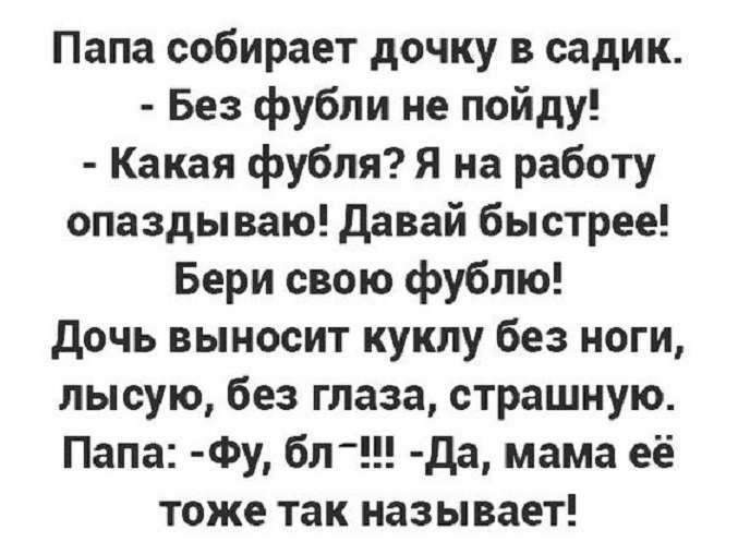 Папа собирает дочку в садик Без фубпи не пойду Какая фубляя на работу опаздываю давай быстрее Бери свою фублю дочь выносит куклу без ноги лысую без глаза страшную Папа Фу бл _ да мама её тоже так называет