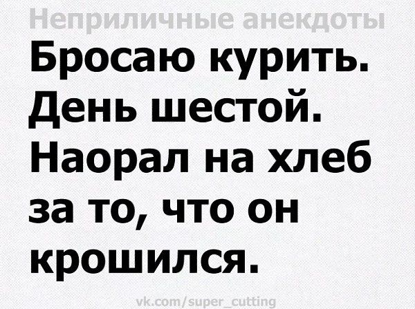 Бросаю курить день шестой Наорал на хлеб за то что он крошился