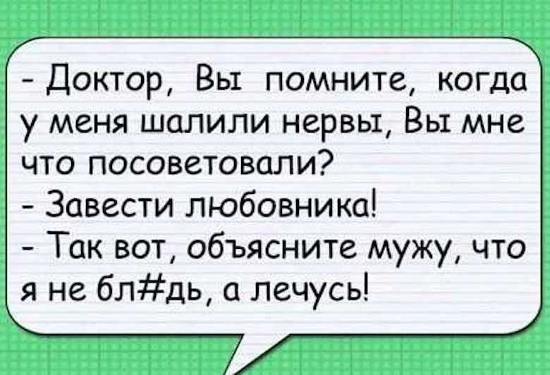 Доктор Вы помните когда у меня шалили нервы Вы мне что посоветовали Завести любовника Так вот объясните мужу что я не блдь лечусь