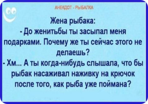 Жена рыбака до женитьбы ты засыпал меня подарками Почему же ты сейчас этого не делаешь Хм А ты когда нибудь слышала что бы рыбак насаживал наживку на крючок после того как рыба уже поймана