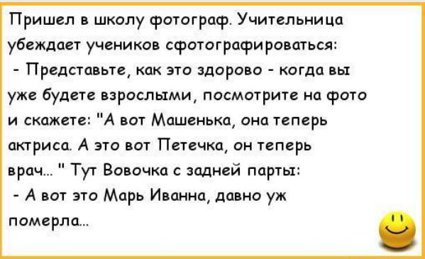Пришел в школу фотограф Учительница убеждал ученики сфотагрпфировшься Представьте как это здоро о когда вы уже будет взрослыми пасмочрите на фто и скажет А вот Машенька она теперь шарика А это вы Псчкп он теперь проч Туг Веничка с задней парты А от это Марь Иванна уж померла