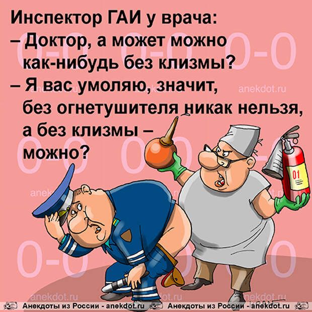 Инспектор ГАИ у врача доктор а может можно как нибудь без клизмы Я вас умоляю значит без огнетушителя дикак нельзя ми России