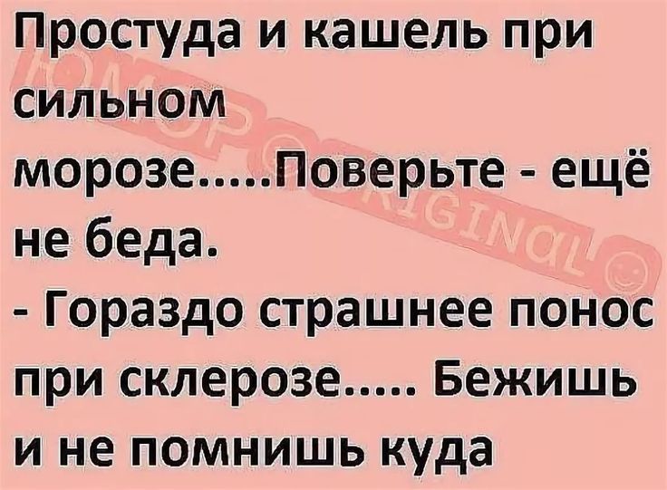 Простуда и кашель при сильном морозе Поверьте ещё не беда Гораздо страшнее понос при склерозе Бежишь и не помнишь куда