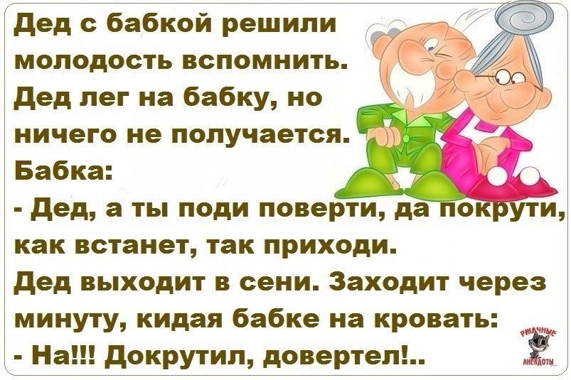 дед бабкой решипи молодость вспомнить дед лег на бабку но ничего не получается Бабка дел а ты поди поверти да о как встанет так приходи дед выходит в сени Заходит через минуту кидая бабке на кровать н докрутипдоверте Ё